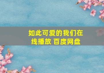 如此可爱的我们在线播放 百度网盘